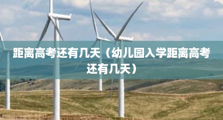 距离高考还有几天（幼儿园入学距离高考还有几天）