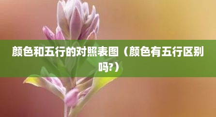 颜色和五行的对照表图（颜色有五行区别吗?）