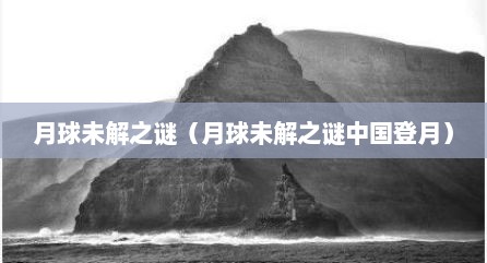 月球未解之谜（月球未解之谜中国登月）