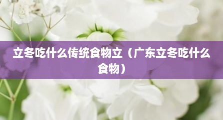 立冬吃什么传统食物立（广东立冬吃什么食物）