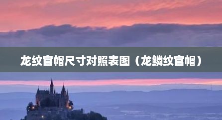 龙纹官帽尺寸对照表图（龙鳞纹官帽）