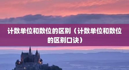 计数单位和数位的区别（计数单位和数位的区别口诀）