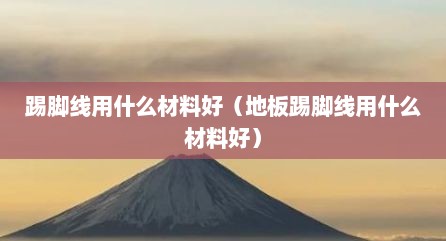 踢脚线用什么材料好（地板踢脚线用什么材料好）