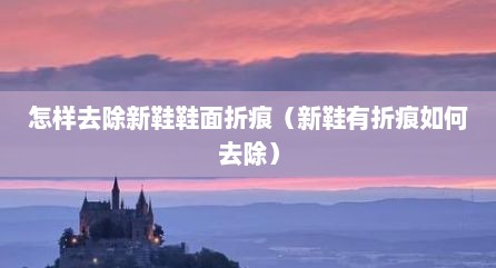 怎样去除新鞋鞋面折痕（新鞋有折痕如何去除）