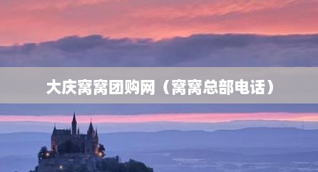 大庆窝窝团购网（窝窝总部电话）