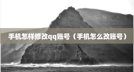手机怎样修改qq账号（手机怎么改账号）