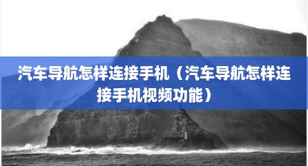 汽车导航怎样连接手机（汽车导航怎样连接手机视频功能）
