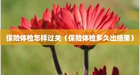 保险体检怎样过关（保险体检多久出结果）