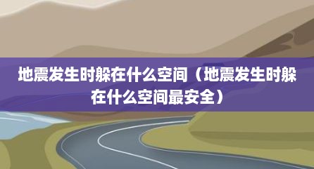 地震发生时躲在什么空间（地震发生时躲在什么空间最安全）