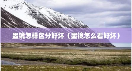 墨镜怎样区分好坏（墨镜怎么看好坏）