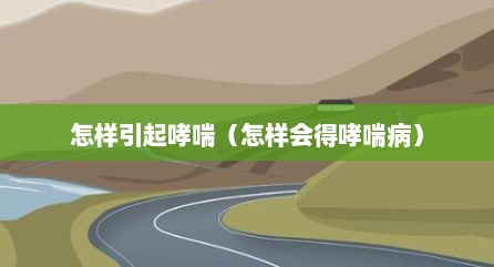 怎样引起哮喘（怎样会得哮喘病）
