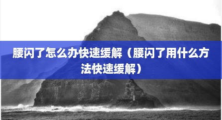 腰闪了怎么办快速缓解（腰闪了用什么方法快速缓解）