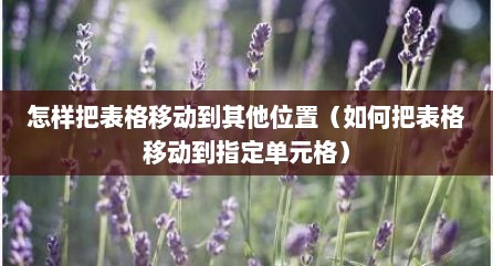 怎样把表格移动到其他位置（如何把表格移动到指定单元格）