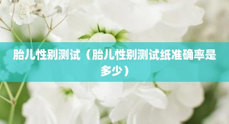 胎儿性别测试（胎儿性别测试纸准确率是多少）