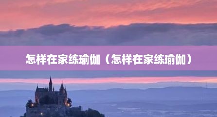怎样在家练瑜伽（怎样在家练瑜伽）