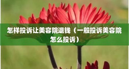 怎样投诉让美容院退钱（一般投诉美容院怎么投诉）