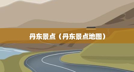丹东景点（丹东景点地图）
