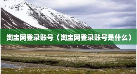 淘宝网登录账号（淘宝网登录账号是什么）