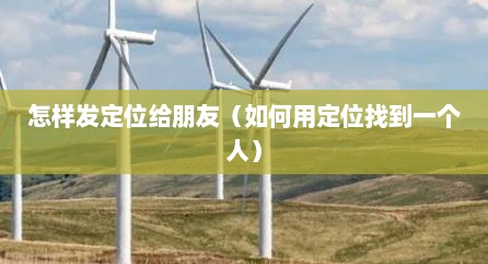 怎样发定位给朋友（如何用定位找到一个人）