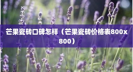 芒果瓷砖口碑怎样（芒果瓷砖价格表800x800）