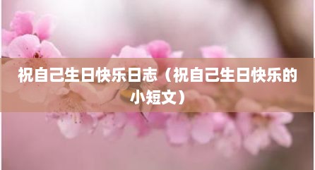 祝自己生日快乐日志（祝自己生日快乐的小短文）