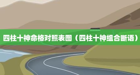 四柱十神命格对照表图（四柱十神组合断语）
