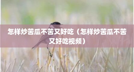 怎样炒苦瓜不苦又好吃（怎样炒苦瓜不苦又好吃视频）
