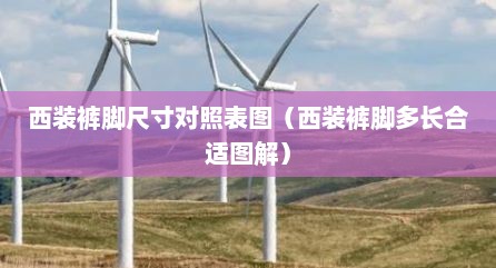 西装裤脚尺寸对照表图（西装裤脚多长合适图解）