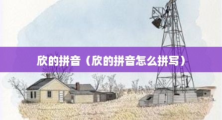 欣的拼音（欣的拼音怎么拼写）