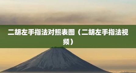 二胡左手指法对照表图（二胡左手指法视频）