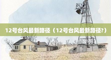 12号台风最新路径（12号台风最新路径?）