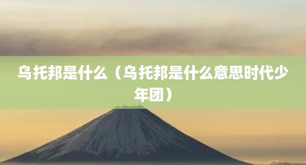 乌托邦是什么（乌托邦是什么意思时代少年团）