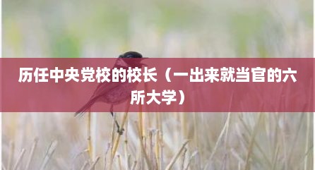 历任中央党校的校长（一出来就当官的六所大学）