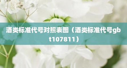 酒类标准代号对照表图（酒类标准代号gbt107811）