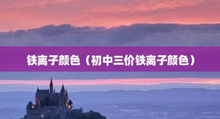 铁离子颜色（初中三价铁离子颜色）