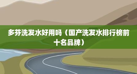 多芬洗发水好用吗（国产洗发水排行榜前十名品牌）