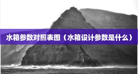 水箱参数对照表图（水箱设计参数是什么）