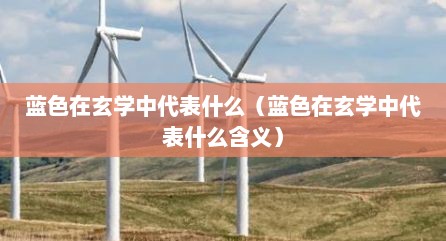 蓝色在玄学中代表什么（蓝色在玄学中代表什么含义）