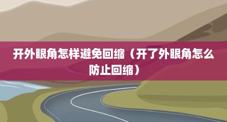 开外眼角怎样避免回缩（开了外眼角怎么防止回缩）