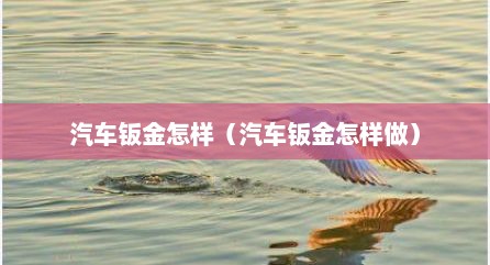 汽车钣金怎样（汽车钣金怎样做）