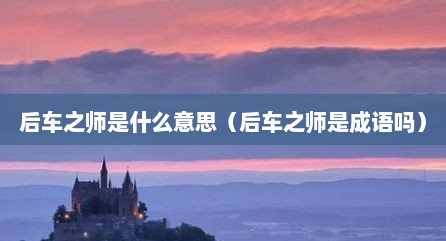 后车之师是什么意思（后车之师是成语吗）
