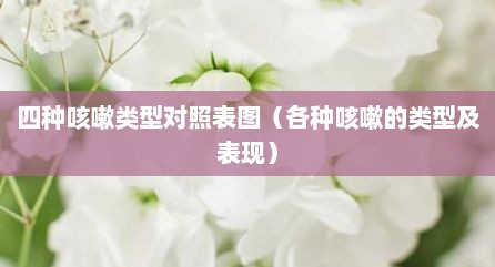 四种咳嗽类型对照表图（各种咳嗽的类型及表现）