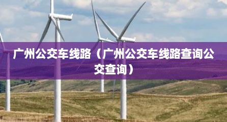 广州公交车线路（广州公交车线路查询公交查询）