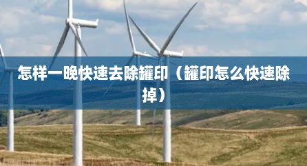 怎样一晚快速去除罐印（罐印怎么快速除掉）