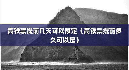 高铁票提前几天可以预定（高铁票提前多久可以定）