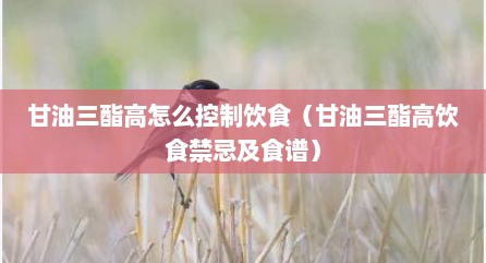 甘油三酯高怎么控制饮食（甘油三酯高饮食禁忌及食谱）