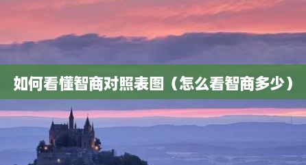 如何看懂智商对照表图（怎么看智商多少）