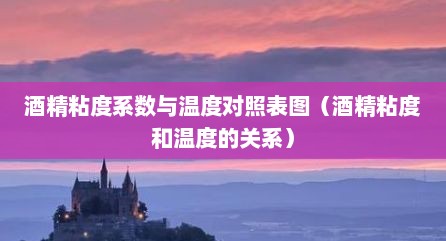 酒精粘度系数与温度对照表图（酒精粘度和温度的关系）