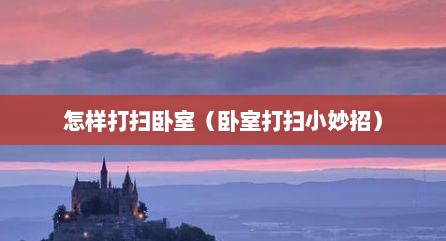 怎样打扫卧室（卧室打扫小妙招）