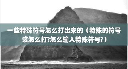 一些特殊符号怎么打出来的（特殊的符号该怎么打?怎么输入特殊符号?）